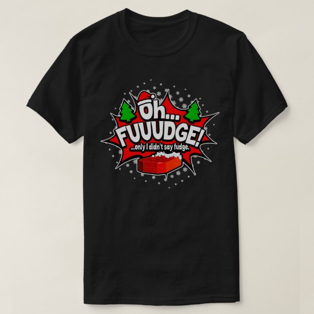 OH FUDGE Only I didn't say fudge Funny Christmas  T-Shirt (Design Front)