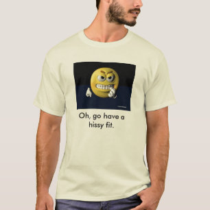 Oh, go have a hissy fit. T-Shirt