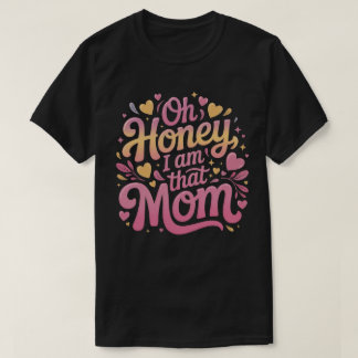 "Oh Honey, I AM That MOM" T-Shirt