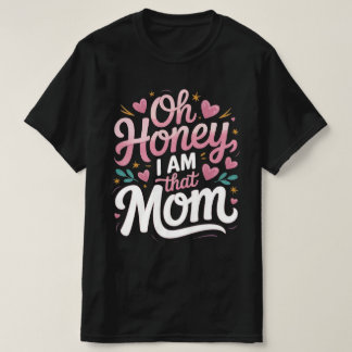 "Oh Honey, I AM That MOM"  T-Shirt
