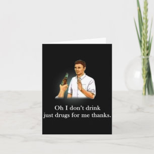 Oh I Dont Drink Just Drugs For Me Thanks Card