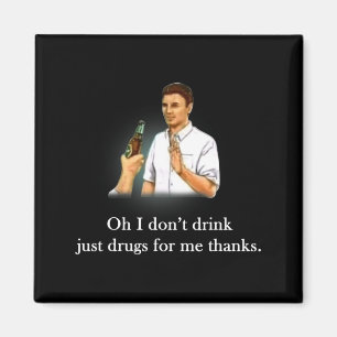 Oh I Dont Drink Just Drugs For Me Thanks Magnet