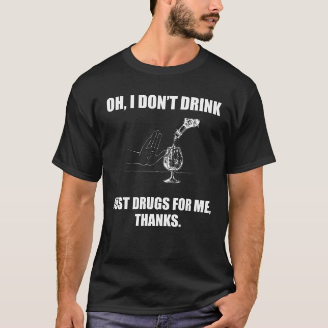 Oh I Don't Drink Just Drugs For Me Thanks T-Shirt (Front)