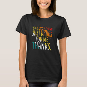 Oh I Don't Drink Just Drugs For Me Thanks T-Shirt
