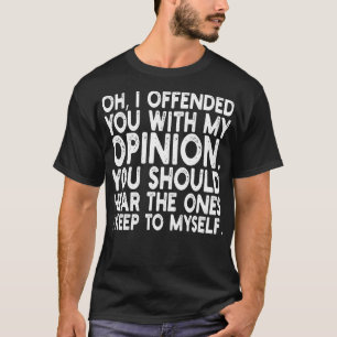 Oh I Offended You With My Opinion You Should Hear T-Shirt