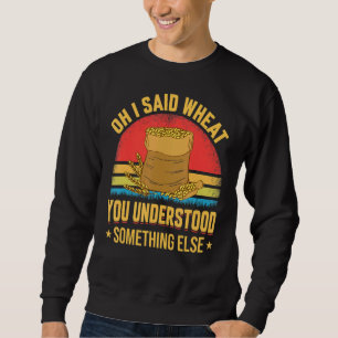 Oh I Said Wheat Farming Farmer Tractor Graphic Sweatshirt