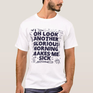 Oh Look Another Glorious Morning Makes me Sick T-Shirt