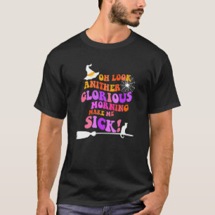Oh Look Another Glorious Morning Makes Me Sick T-Shirt