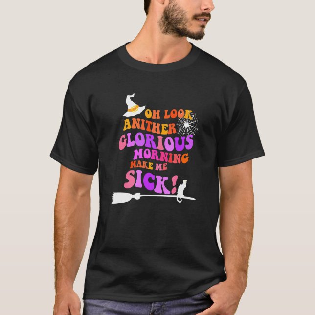 Oh Look Another Glorious Morning Makes Me Sick T-Shirt (Front)