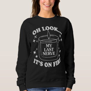 Oh Look  My Last Nerve It's On Fire Quote Sweatshirt