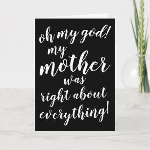 Oh my god my mother was right about everything! card