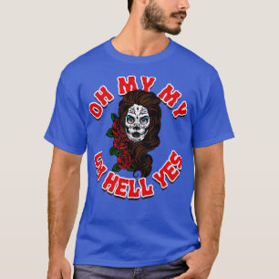 Oh My My Oh Hell Yes Sugar Skull T-Shirt