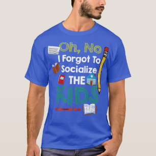 Oh No I Forgot To Socialise The Kids T-Shirt