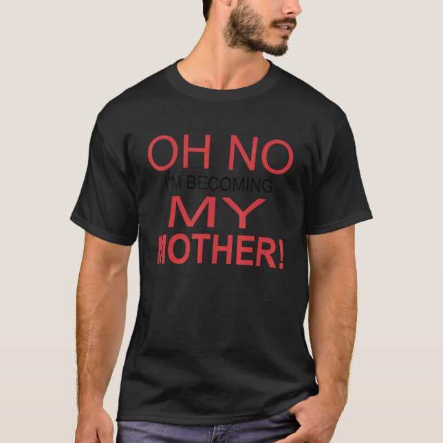 Oh No I'm Becoming My Mother 1 T-Shirt (Front)