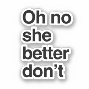 Oh no she better don't