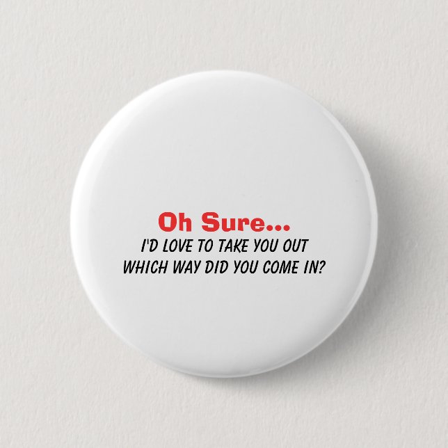 Oh Sure I'd Love to Take You Out.... 6 Cm Round Badge (Front)