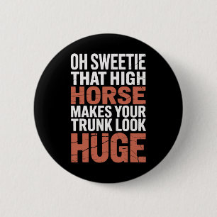 Oh Sweetie That High Horse Makes Your Trunk Look H 6 Cm Round Badge