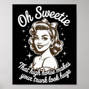 Oh Sweetie That High Horse Makes Your Trunk Look H Poster