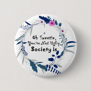 Oh Sweetie, you're not ugly society is' quote 6 Cm Round Badge
