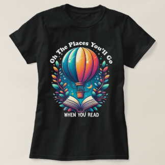 Oh the Places You'll Go When You Read Shirt
