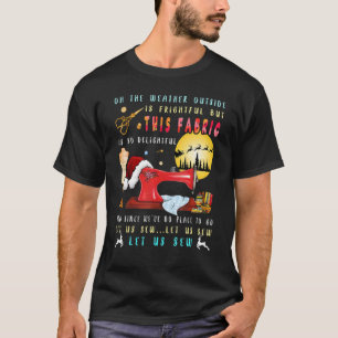 Oh The Weather Outside Is Frightful But This Fabri T-Shirt