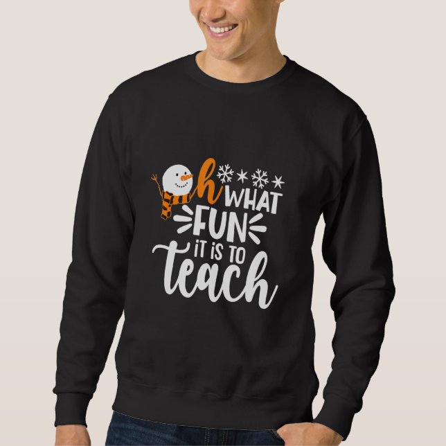Oh What Fun It Is To Teach Snowman Teacher Christm Sweatshirt (Front)