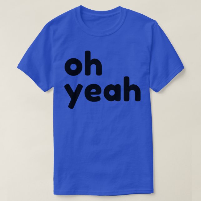 Oh Yeah Funny Sarcastic Quote T-Shirt (Design Front)