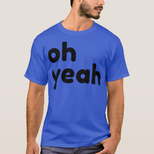 Oh Yeah Funny Sarcastic Quote T-Shirt