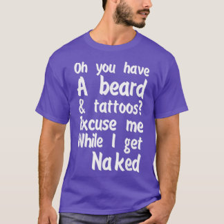 Oh You Have A Beard And Tattoos Excuse Me While I T-Shirt