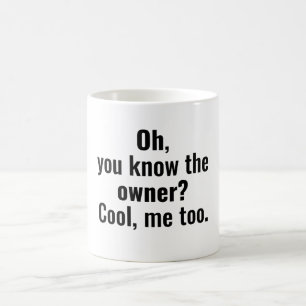 Oh you know the owner? cool, me too. coffee mug