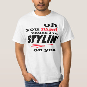 Oh You Mad Cause I'm Stylin On You T-Shirt