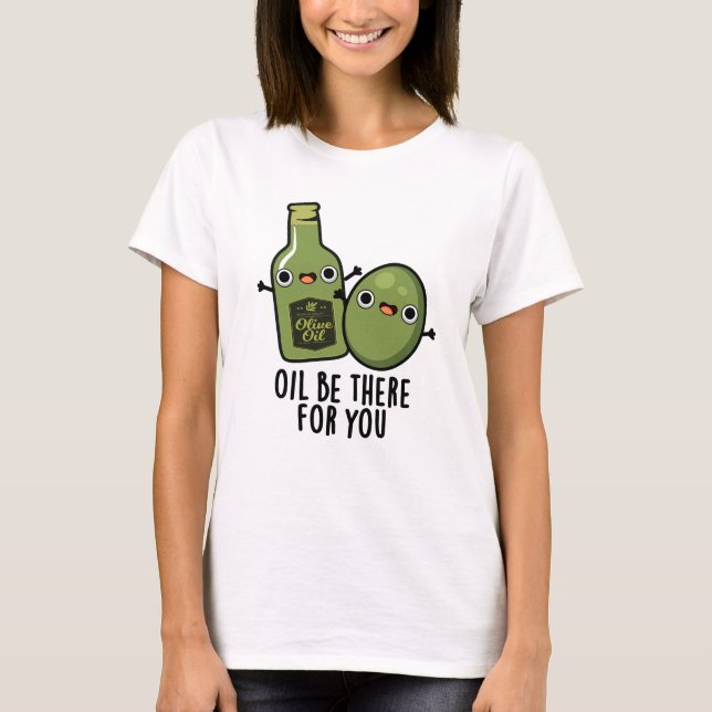 Oil Be There For You Funny Olive Pun T-Shirt (Front)