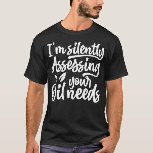 Oil Funny I'm Silently Assessing Your Oil Needs  T-Shirt