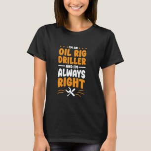 Oil Rig Driller I'm Always Right for Oil Rig Digge T-Shirt