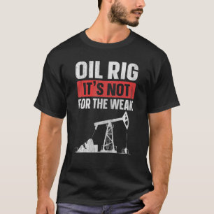 Oil Rig   It's Not For The Weak Quote For An Oilfi T-Shirt