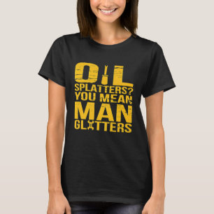 Oil Splatters You Mean Man Glitters Mechanics T-Shirt