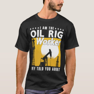 Oilfield Worker I Am The Oil Rig Worker Roughneck T-Shirt