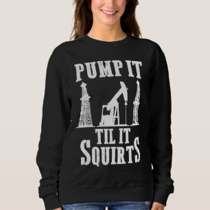 Oilfield Worker Oildrilling Oil Rig Pump It Til It Sweatshirt