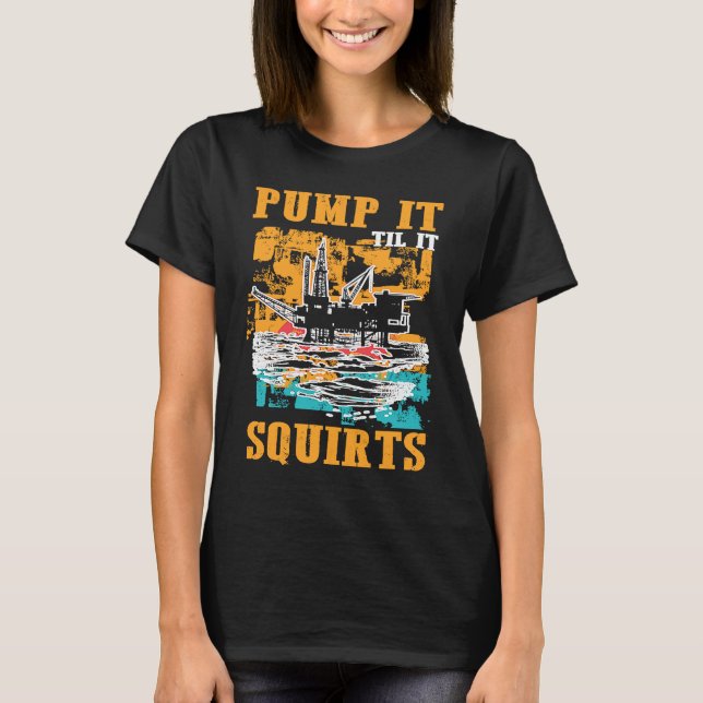 Oilfield Worker Oildrilling Oil Rig Pump It Til It T-Shirt (Front)