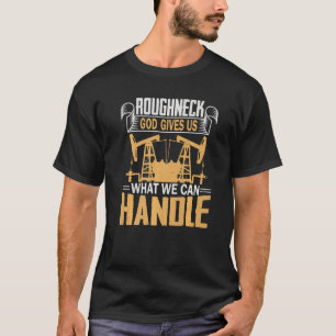 Oilfield Worker Roughneck Good Gives Us What We Ca T-Shirt