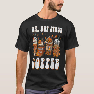 Ok But First Coffee Latte Fall Autumn Season Caffe T-Shirt