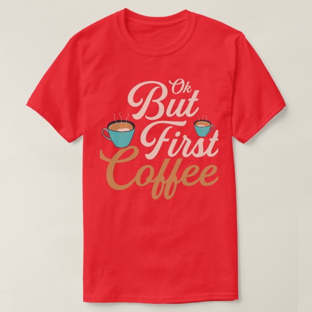 Ok but First Coffee Morning Person Caffeinated 2 T-Shirt (Design Front)