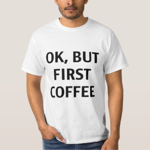 Ok, But First Coffee. T-Shirt