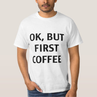 Ok, But First Coffee. T-Shirt