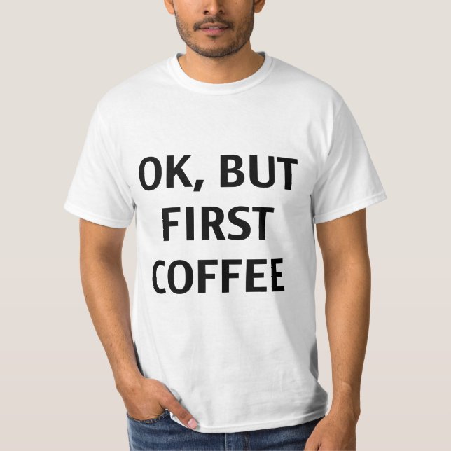 Ok, But First Coffee. T-Shirt (Front)