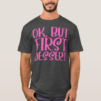 OK But First Dessert 2 T-Shirt