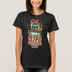 Ok But First Iced Coffee Caffeine Drinker Quotes T-Shirt