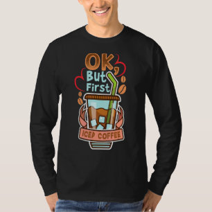 Ok But First Iced Coffee Caffeine Drinker Quotes T-Shirt