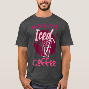 Ok But First Iced Coffee  T-Shirt