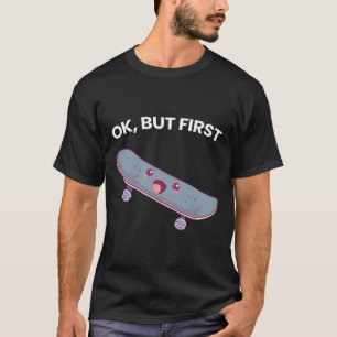 Ok But First Skateboarding Funny Skateboard Sports T-Shirt
